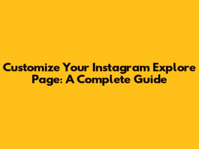 Customize Your Instagram Explore Page: A Complete Guide