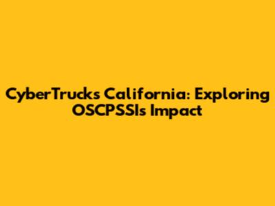 CyberTrucks California: Exploring OSCPSSI's Impact