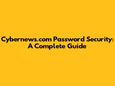 Cybernews.com Password Security: A Complete Guide