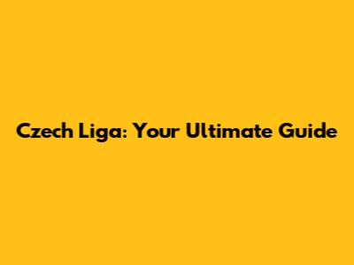 Czech Liga: Your Ultimate Guide