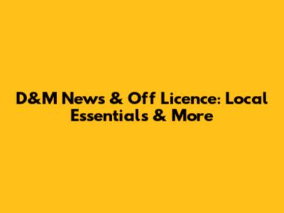 D&M News & Off Licence: Local Essentials & More