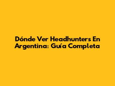 Dónde Ver Headhunters En Argentina: Guía Completa