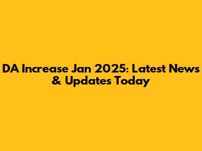 DA Increase Jan 2025: Latest News & Updates Today