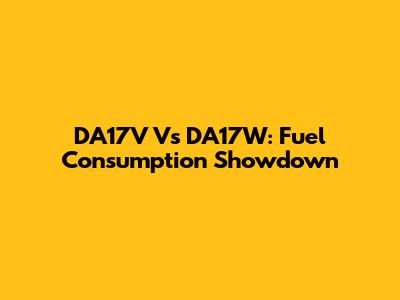 DA17V Vs DA17W: Fuel Consumption Showdown