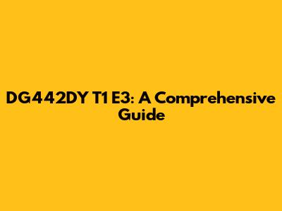 DG442DY T1 E3: A Comprehensive Guide