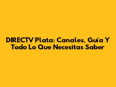 DIRECTV Plata: Canales, Guía Y Todo Lo Que Necesitas Saber