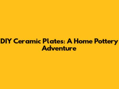 DIY Ceramic Plates: A Home Pottery Adventure