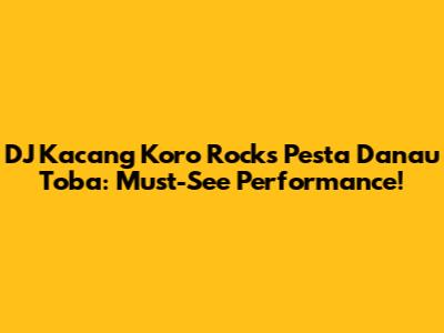DJ Kacang Koro Rocks Pesta Danau Toba: Must-See Performance!