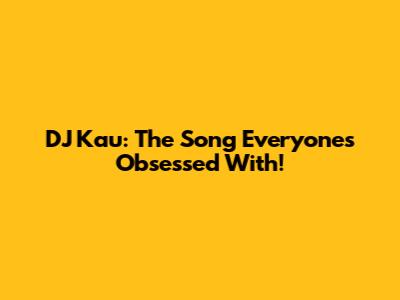 DJ Kau: The Song Everyone's Obsessed With!