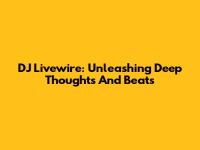DJ Livewire: Unleashing Deep Thoughts And Beats