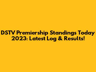 DSTV Premiership Standings Today 2023: Latest Log & Results!