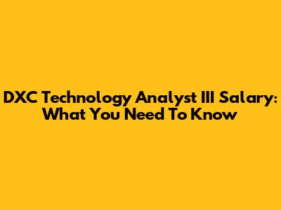 DXC Technology Analyst III Salary: What You Need To Know