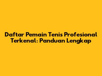Daftar Pemain Tenis Profesional Terkenal: Panduan Lengkap