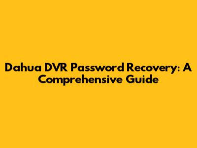 Dahua DVR Password Recovery: A Comprehensive Guide