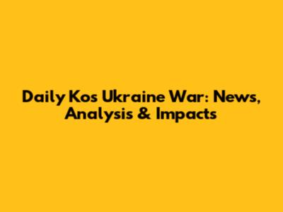 Daily Kos Ukraine War: News, Analysis & Impacts