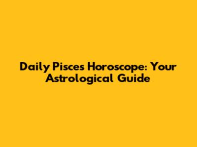 Daily Pisces Horoscope: Your Astrological Guide