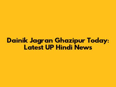 Dainik Jagran Ghazipur Today: Latest UP Hindi News