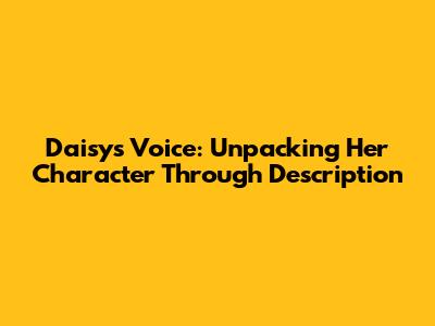 Daisy's Voice: Unpacking Her Character Through Description