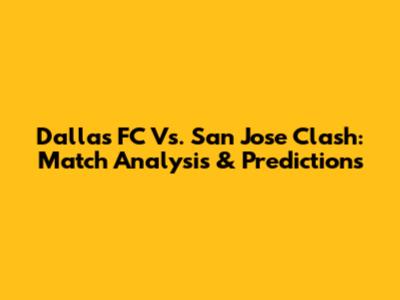 Dallas FC Vs. San Jose Clash: Match Analysis & Predictions
