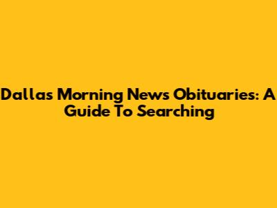 Dallas Morning News Obituaries: A Guide To Searching