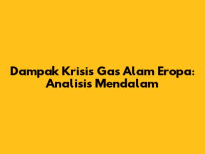 Dampak Krisis Gas Alam Eropa: Analisis Mendalam