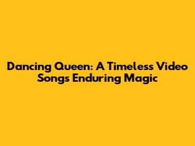 Dancing Queen: A Timeless Video Song's Enduring Magic