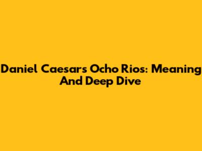 Daniel Caesar's Ocho Rios: Meaning And Deep Dive