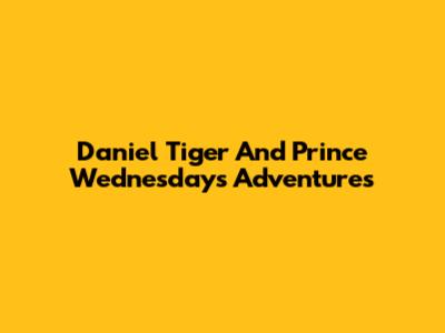 Daniel Tiger And Prince Wednesday's Adventures