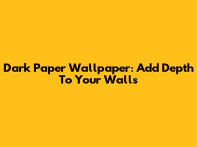 Dark Paper Wallpaper: Add Depth To Your Walls