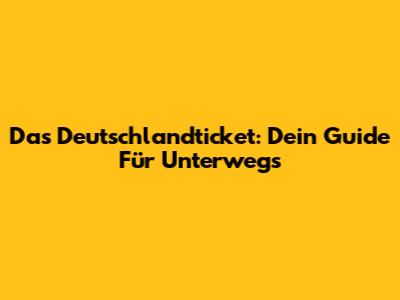 Das Deutschlandticket: Dein Guide Für Unterwegs