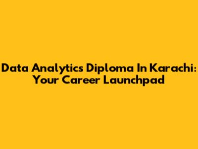Data Analytics Diploma In Karachi: Your Career Launchpad