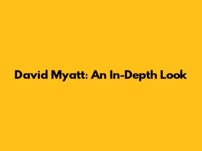 David Myatt: An In-Depth Look