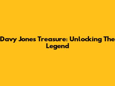 Davy Jones' Treasure: Unlocking The Legend