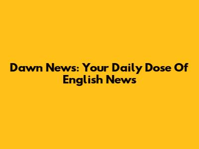 Dawn News: Your Daily Dose Of English News