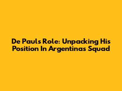 De Paul's Role: Unpacking His Position In Argentina's Squad