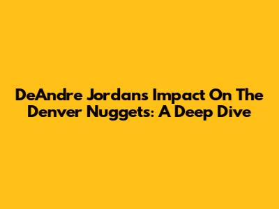 DeAndre Jordan's Impact On The Denver Nuggets: A Deep Dive
