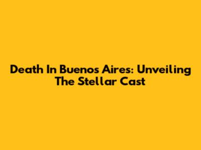 Death In Buenos Aires: Unveiling The Stellar Cast