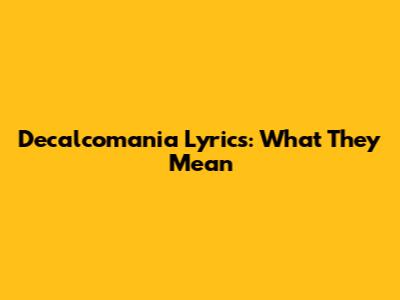 Decalcomania Lyrics: What They Mean