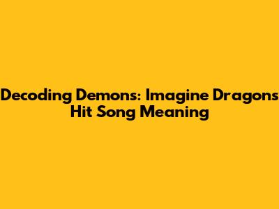 Decoding "Demons": Imagine Dragons' Hit Song Meaning