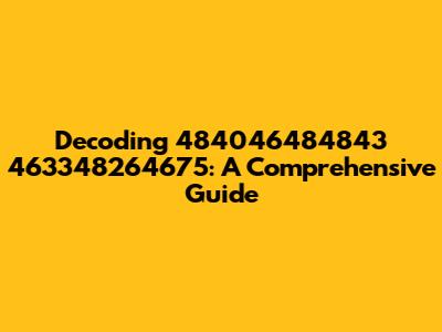 Decoding '484046484843 463348264675': A Comprehensive Guide