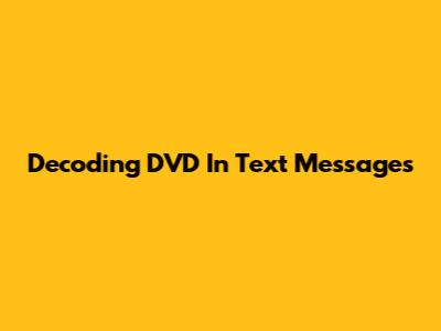 Decoding 'DVD' In Text Messages