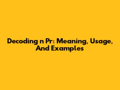 Decoding 'n Pr': Meaning, Usage, And Examples