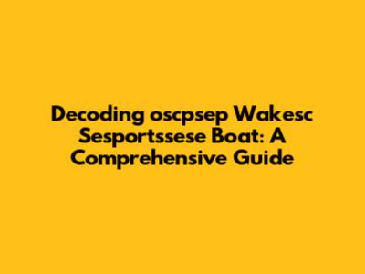 Decoding 'oscpsep Wakesc Sesportssese Boat': A Comprehensive Guide