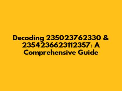 Decoding 235023762330 & 2354236623112357: A Comprehensive Guide