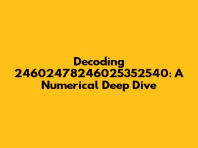 Decoding 24602478246025352540: A Numerical Deep Dive