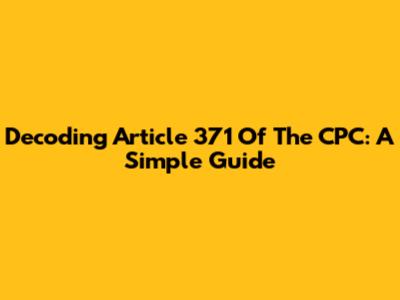 Decoding Article 371 Of The CPC: A Simple Guide