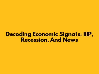 Decoding Economic Signals: IIIP, Recession, And News