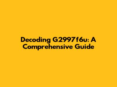 Decoding G2997f6u: A Comprehensive Guide