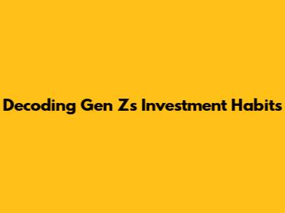 Decoding Gen Z's Investment Habits