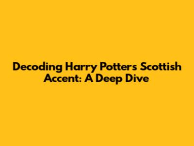Decoding Harry Potter's Scottish Accent: A Deep Dive